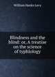 Blindness and the blind: or, A treatise on the science of typhlology, William Hanks Levy 