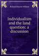 Individualism and the land question: a discussion, Roland Knyvet Wilson 