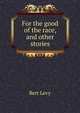 For the good of the race, and other stories, Bert Levy 