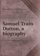 Samuel Train Dutton, a biography, Charles H. 1856-1927 Levermore 