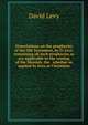 Dissertations on the prophecies of the Old Testament, by D. Levi: containing all such prophecies as are applicable to the coming of the Messiah, the . whether so applied by Jews or Christians, David Levy 