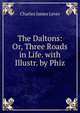 The Daltons: Or, Three Roads in Life. with Illustr. by Phiz, Lever, Charles James, 1806-1872 