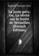 La juste paix; ou, La verite sur le traite de Versailles (French Edition), Raphael Georges Levy 