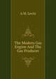 The Modern Gas Engine And The Gas Producer, A M. Levin 