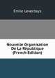 Nouvelle Organisation De La Republique (French Edition), Emile Leverdays 
