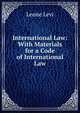 International Law: With Materials for a Code of International Law, Leone Levi 