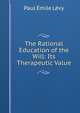 The Rational Education of the Will: Its Therapeutic Value, Paul Emile Levy 