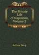 The Private Life of Napoleon, Volume 2, Arthur Levy 