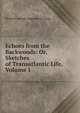 Echoes from the Backwoods: Or, Sketches of Transatlantic Life, Volume 1, Richard George Augustus Levinge 