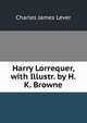 Harry Lorrequer, with Illustr. by H.K. Browne, Lever, Charles James, 1806-1872 