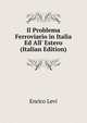 Il Problema Ferroviario in Italia Ed All' Estero (Italian Edition), Enrico Levi 