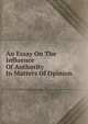 An Essay On The Influence Of Authority In Matters Of Opinion, 