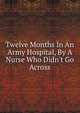 Twelve Months In An Army Hospital, By A Nurse Who Didn't Go Across, 