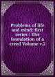 Problems of life and mind: first series : The foundation of a creed Volume v.2, 