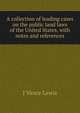 A collection of leading cases on the public land laws of the United States, with notes and references, J Vance Lewis 