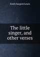 The little singer, and other verses, Emily Sargent Lewis 