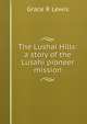 The Lushai Hills: a story of the Lusahi pioneer mission, Grace R Lewis 