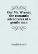 Our Mr. Wrenn; the romantic adventures of a gentle man, Sinclair Lewis 