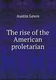 The rise of the American proletarian, Austin Lewis 