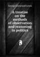 A treatise on the methods of observation and reasoning in politics, Lewis, George Cornewall Sir 