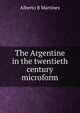 The Argentine in the twentieth century microform, Alberto B Martinez 