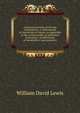 A practical treatise on the law of perpetuity; or, Remoteness in limitations of estates: as applicable to the various modes of settlement of property, . modifications of ownership in such property, William David Lewis 