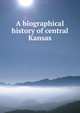 A biographical history of central Kansas, 