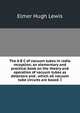 The A B C of vacuum tubes in radio reception; an elementary and practical book on the theory and operation of vacuum tubes as detectors and . which all vacuum tube circuits are based. I, Elmer Hugh Lewis 