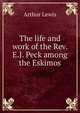 The life and work of the Rev. E.J. Peck among the Eskimos, Arthur Lewis 