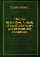 The Jew in London. A study of racial character and present-day conditions, Charles Russell 