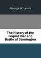The History of the Pequot War and Battle of Stonington., George W. Lewis 
