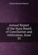 Annual Report of the State Board of Conciliation and Arbitration, Issue 33, Charles Hosmer Walcott 