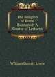 The Religion of Rome Examined: A Course of Lectures, William Garrett Lewis 