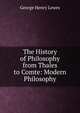 The History of Philosophy from Thales to Comte: Modern Philosophy, Lewes, George Henry 