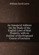 An Inaugural Address On the Study of the English Laws of Real Property. with an Outline of the Proposed Course of Lectures, William David Lewis 