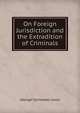 On Foreign Jurisdiction and the Extradition of Criminals, Lewis, George Cornewall Sir 