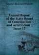 Annual Report of the State Board of Conciliation and Arbitration ., Issue 17, Charles Hosmer Walcott 