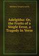 Adelgitha: Or, the Fruits of a Single Error, a Tragedy In Verse., Matthew Gregory Lewis 