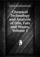 Chemical Technology and Analysis of Oils, Fats and Waxes, Volume 1, Julius Lewkowitsch 