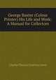 George Baxter (Colour Printer) His Life and Work: A Manual for Collectors, Charles Thomas Courtney Lewis 