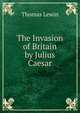 The Invasion of Britain by Julius Caesar, Thomas Lewin 