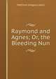 Raymond and Agnes; Or, the Bleeding Nun, Matthew Gregory Lewis 