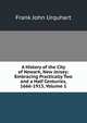 A History of the City of Newark, New Jersey: Embracing Practically Two and a Half Centuries, 1666-1913, Volume 1, Frank John Urquhart 