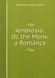 Ambrosio: Or, the Monk. a Romance, Matthew Gregory Lewis 