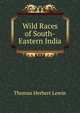 Wild Races of South-Eastern India, Thomas Herbert Lewin 