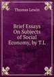 Brief Essays On Subjects of Social Economy, by T.L., Thomas Lewin 