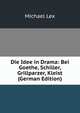 Die Idee in Drama: Bei Goethe, Schiller, Grillparzer, Kleist (German Edition), Michael Lex 