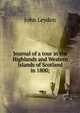 Journal of a tour in the Highlands and Western Islands of Scotland in 1800;, John Leyden 
