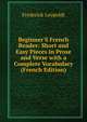 Beginner'S French Reader: Short and Easy Pieces in Prose and Verse with a Complete Vocabulary (French Edition), Frederick Leypoldt 