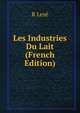 Les Industries Du Lait (French Edition), R Leze 